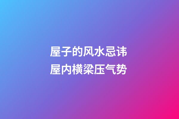 屋子的风水忌讳 屋内横梁压气势